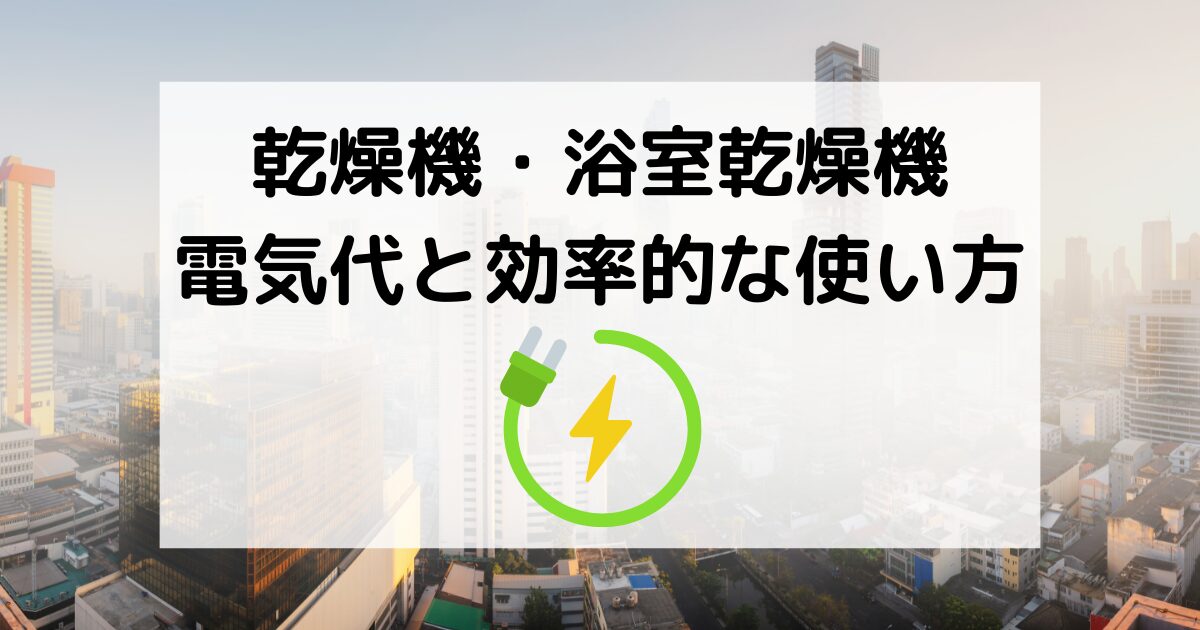 乾燥機・浴室乾燥機の電気代と効率的な使い方