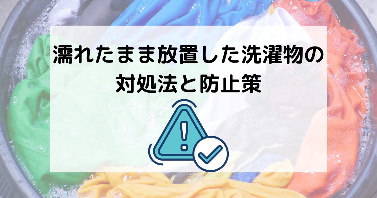 濡れたまま放置した洗濯物の対処法と防止策