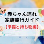 赤ちゃん連れ家族旅行の準備と持ち物｜忘れ物ゼロで笑顔の出発を