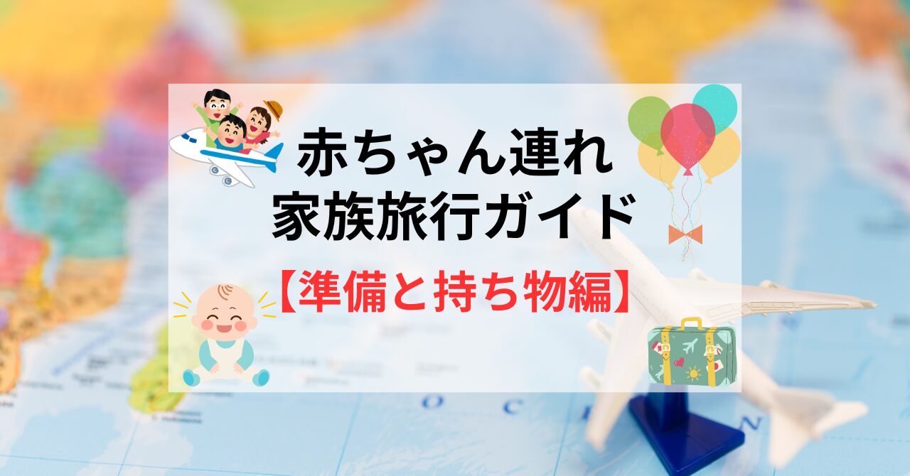 赤ちゃん連れ家族旅行の準備と持ち物｜忘れ物ゼロで笑顔の出発を