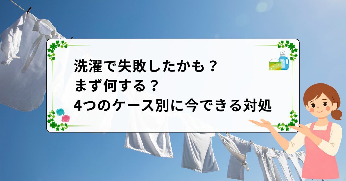 洗濯で失敗したかも？まず何する？4つのケース別に今できる対処